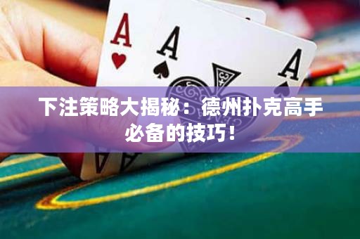 下注策略大揭秘：德州撲克高手必備的技巧！
