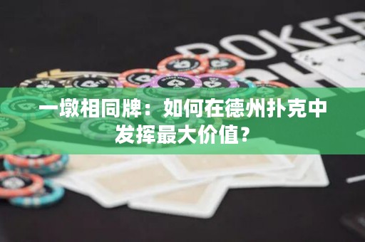 一墩相同牌：如何在德州撲克中發(fā)揮最大價(jià)值？