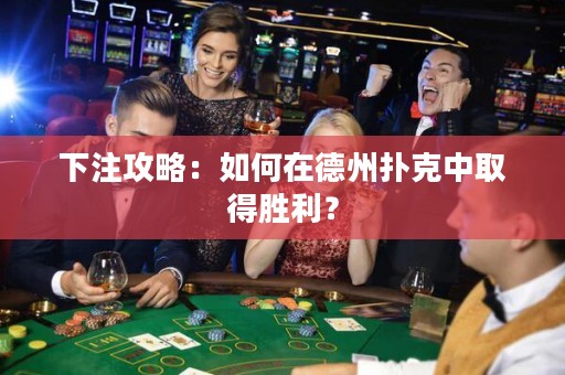 下注攻略：如何在德州撲克中取得勝利？