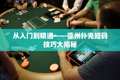 從入門到精通——德州撲克短碼技巧大揭秘