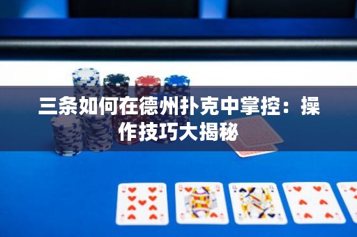 三條如何在德州撲克中掌控：操作技巧大揭秘