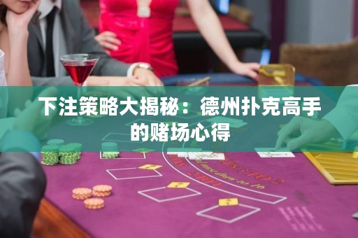 下注策略大揭秘：德州撲克高手的賭場心得