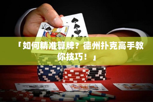 「如何精準(zhǔn)算牌？德州撲克高手教你技巧！」