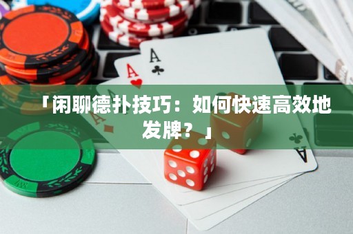 「閑聊德?lián)浼记桑喝绾慰焖俑咝У匕l(fā)牌？」