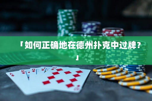 「如何正確地在德州撲克中過(guò)牌？」