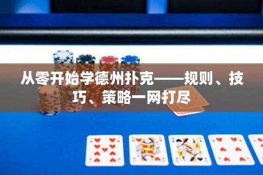 從零開始學德州撲克——規(guī)則、技巧、策略一網(wǎng)打盡
