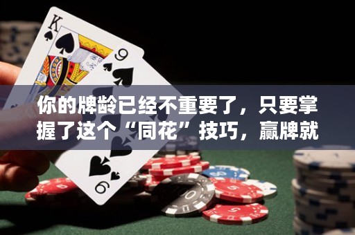 你的牌齡已經(jīng)不重要了，只要掌握了這個(gè)“同花”技巧，贏牌就輕而易舉了！