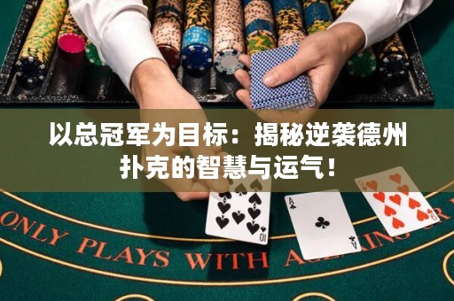 以總冠軍為目標：揭秘逆襲德州撲克的智慧與運氣！