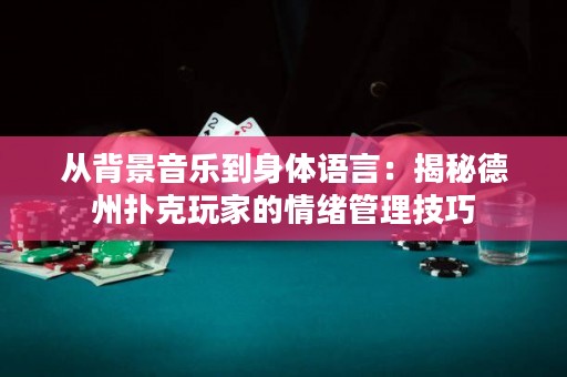 從背景音樂到身體語言：揭秘德州撲克玩家的情緒管理技巧