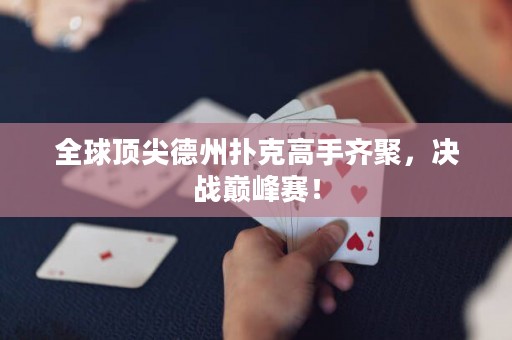全球頂尖德州撲克高手齊聚，決戰(zhàn)巔峰賽！