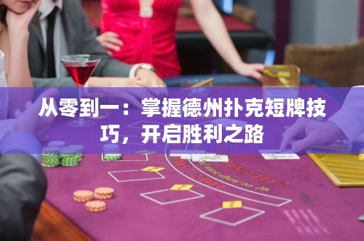 從零到一：掌握德州撲克短牌技巧，開(kāi)啟勝利之路