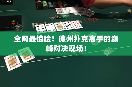 全網(wǎng)最驚險(xiǎn)！德州撲克高手的巔峰對(duì)決現(xiàn)場！