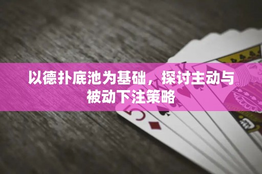 以德?lián)涞壮貫榛A(chǔ)，探討主動(dòng)與被動(dòng)下注策略