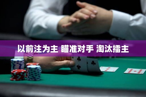 以前注為主 瞄準(zhǔn)對手 淘汰擂主