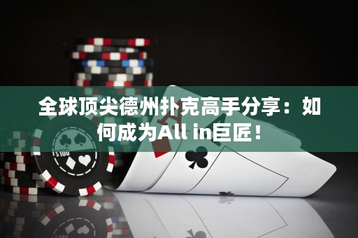 全球頂尖德州撲克高手分享：如何成為All in巨匠！