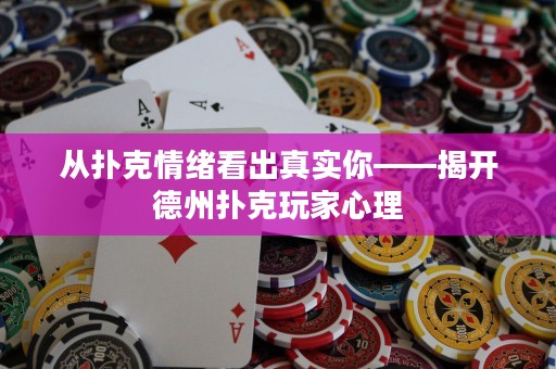 從撲克情緒看出真實你——揭開德州撲克玩家心理