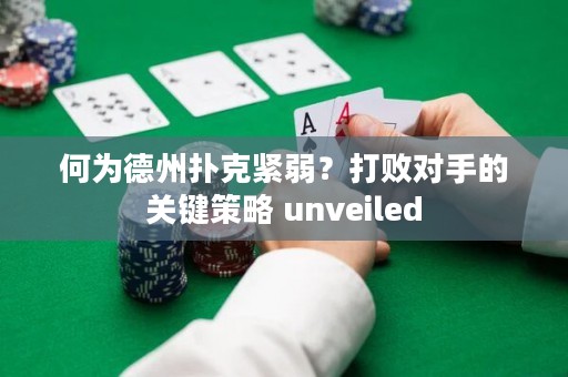 何為德州撲克緊弱？打敗對手的關(guān)鍵策略 unveiled