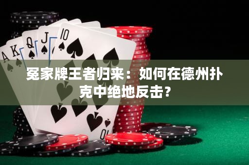 冤家牌王者歸來：如何在德州撲克中絕地反擊？