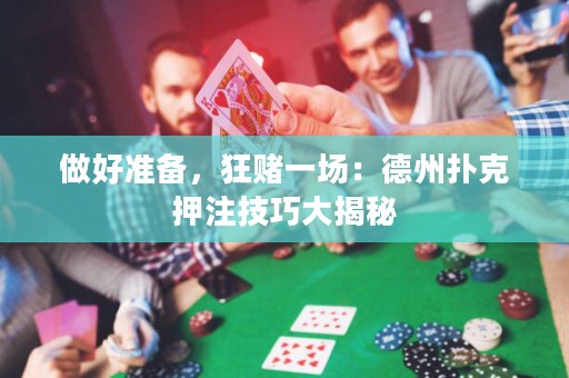 做好準(zhǔn)備，狂賭一場：德州撲克押注技巧大揭秘
