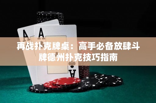 再戰(zhàn)撲克牌桌：高手必備放肆斗牌德州撲克技巧指南