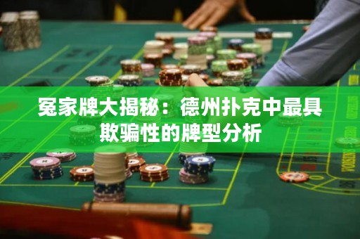 冤家牌大揭秘：德州撲克中最具欺騙性的牌型分析