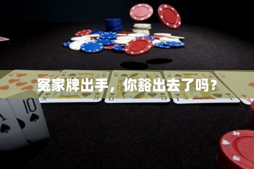 冤家牌出手，你豁出去了嗎？