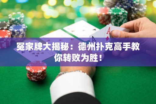 冤家牌大揭秘：德州撲克高手教你轉(zhuǎn)敗為勝！