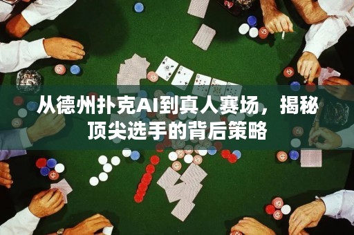 從德州撲克AI到真人賽場(chǎng)，揭秘頂尖選手的背后策略