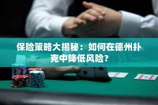 保險(xiǎn)策略大揭秘：如何在德州撲克中降低風(fēng)險(xiǎn)？