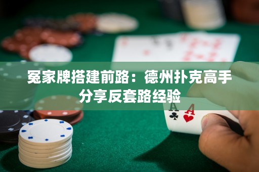 冤家牌搭建前路：德州撲克高手分享反套路經(jīng)驗