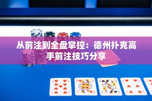 從前注到全盤掌控：德州撲克高手前注技巧分享