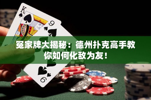 冤家牌大揭秘：德州撲克高手教你如何化敵為友！