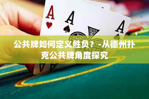 公共牌如何定義勝負(fù)？-從德州撲克公共牌角度探究