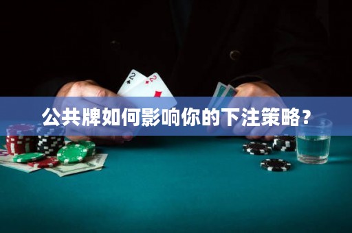公共牌如何影響你的下注策略？