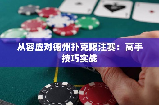 從容應對德州撲克限注賽：高手技巧實戰(zhàn)