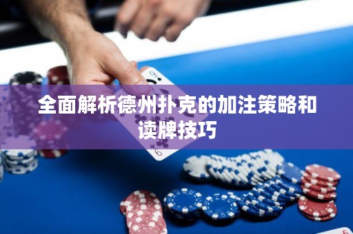 全面解析德州撲克的加注策略和讀牌技巧