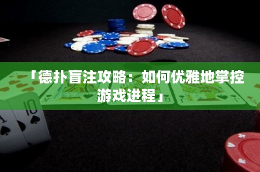 「德?lián)涿ぷ⒐ヂ裕喝绾蝺?yōu)雅地掌控游戲進(jìn)程」