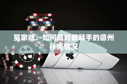 冤家牌：如何應(yīng)對(duì)最棘手的德州撲克情況