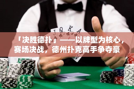 「決勝德撲」——以牌型為核心，賽場決戰(zhàn)，德州撲克高手爭奪豪華獎品的激烈賽事