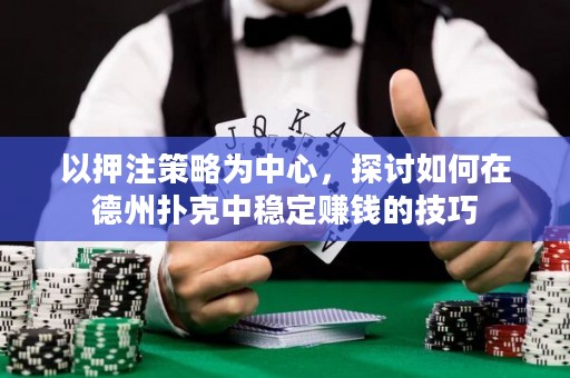以押注策略為中心，探討如何在德州撲克中穩(wěn)定賺錢的技巧