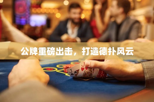 公牌重磅出擊，打造德?lián)滹L(fēng)云