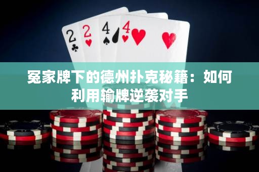 冤家牌下的德州撲克秘籍：如何利用輸牌逆襲對手