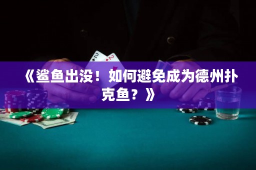 《鯊魚出沒！如何避免成為德州撲克魚？》