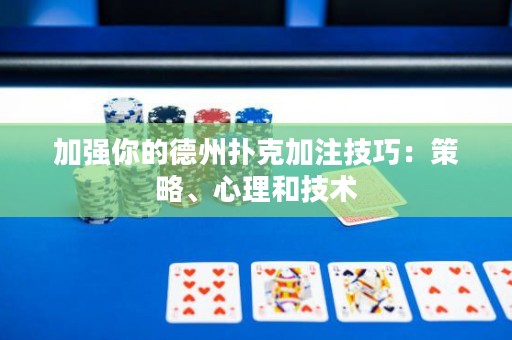 加強(qiáng)你的德州撲克加注技巧：策略、心理和技術(shù)