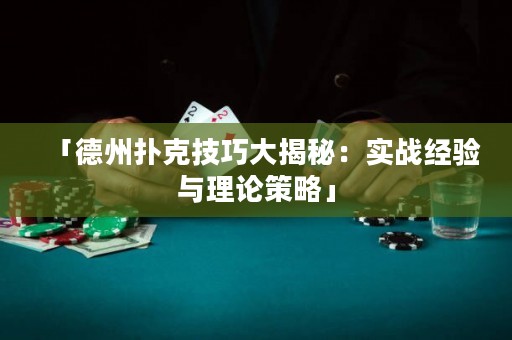 「德州撲克技巧大揭秘：實戰(zhàn)經驗與理論策略」