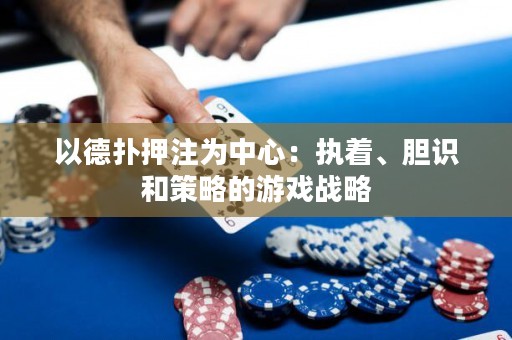 以德?lián)溲鹤橹行模簣?zhí)著、膽識(shí)和策略的游戲戰(zhàn)略