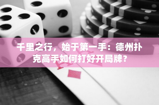 千里之行，始于第一手：德州撲克高手如何打好開局牌？