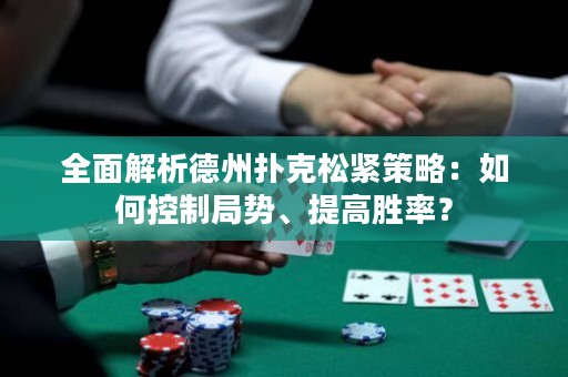 全面解析德州撲克松緊策略：如何控制局勢、提高勝率？