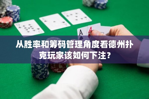 從勝率和籌碼管理角度看德州撲克玩家該如何下注？
