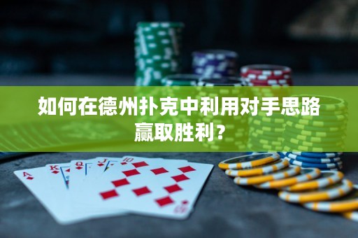如何在德州撲克中利用對手思路贏取勝利？